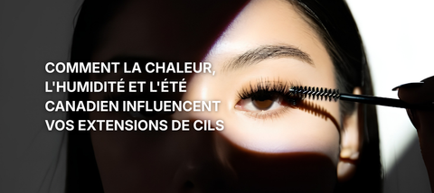 Comment la chaleur, l'humidité et l'été canadien influencent vos extensions de cils